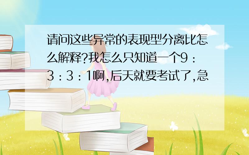 请问这些异常的表现型分离比怎么解释?我怎么只知道一个9：3：3：1啊,后天就要考试了,急〜