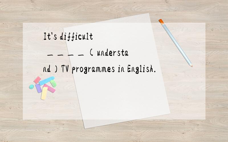 It's difficult ____(understand）TV programmes in English.