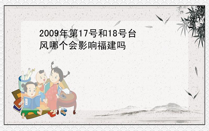 2009年第17号和18号台风哪个会影响福建吗