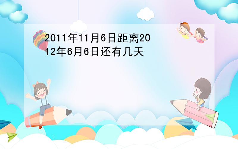 2011年11月6日距离2012年6月6日还有几天