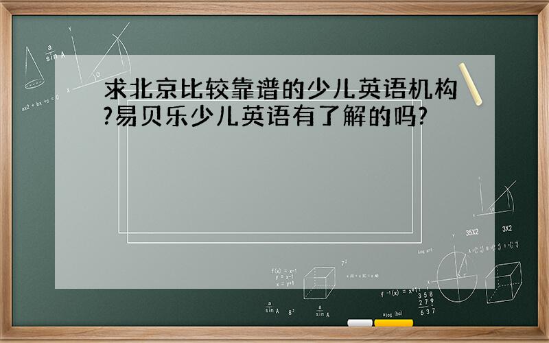 求北京比较靠谱的少儿英语机构?易贝乐少儿英语有了解的吗?