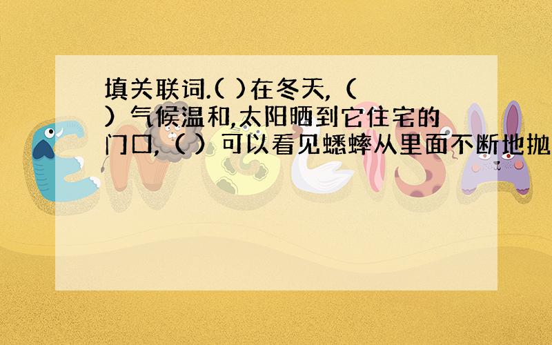 填关联词.( )在冬天,（ ）气候温和,太阳晒到它住宅的门口,（ ）可以看见蟋蟀从里面不断地抛出泥土来.