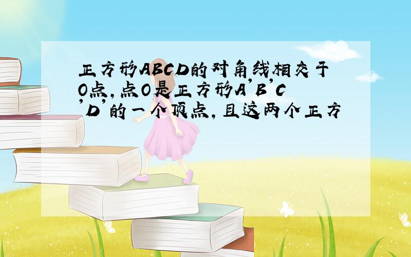 正方形ABCD的对角线相交于O点,点O是正方形A'B'C'D'的一个顶点,且这两个正方