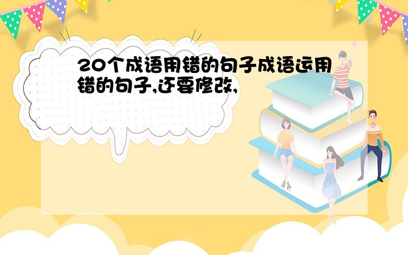 20个成语用错的句子成语运用错的句子,还要修改,