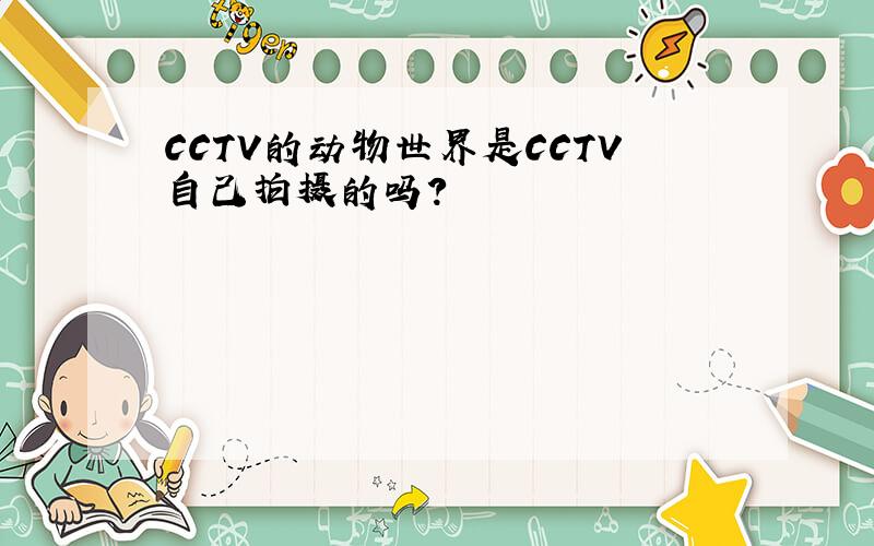 CCTV的动物世界是CCTV自己拍摄的吗?