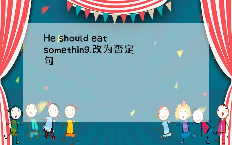 He should eat something.改为否定句