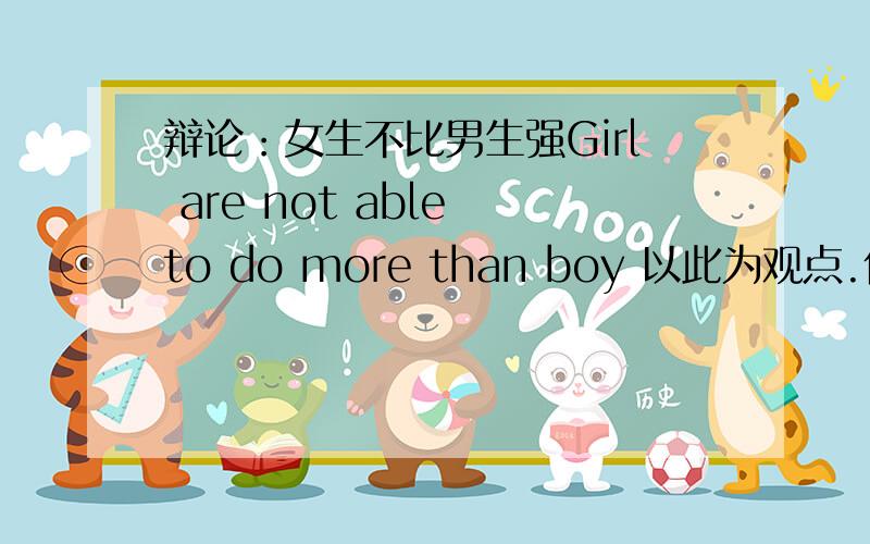 辩论：女生不比男生强Girl are not able to do more than boy 以此为观点.作辩论!最好