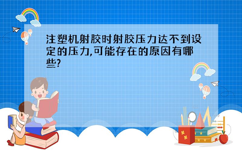 注塑机射胶时射胶压力达不到设定的压力,可能存在的原因有哪些?