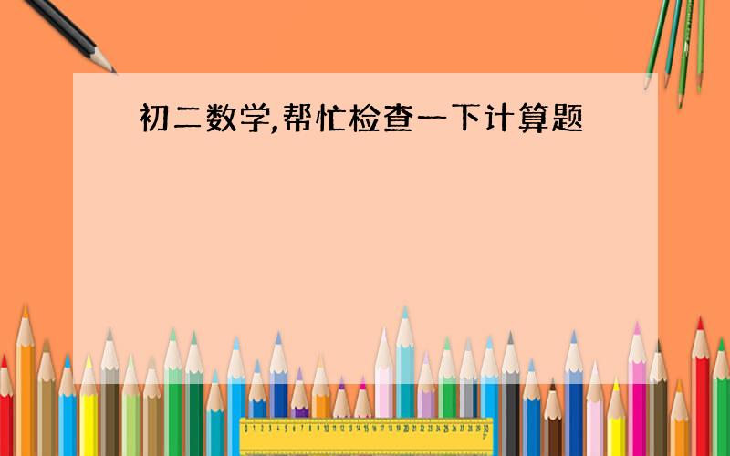 初二数学,帮忙检查一下计算题