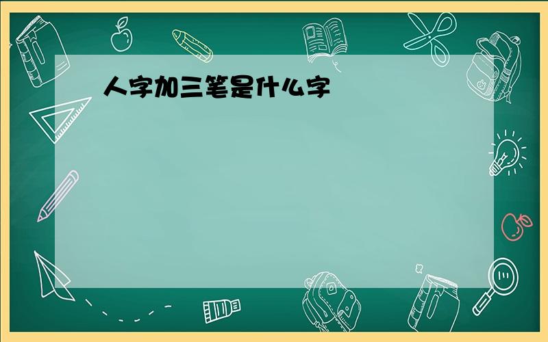 人字加三笔是什么字