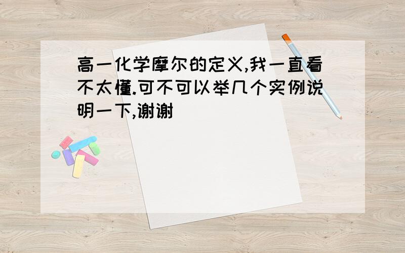 高一化学摩尔的定义,我一直看不太懂.可不可以举几个实例说明一下,谢谢