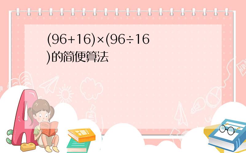 (96+16)×(96÷16)的简便算法