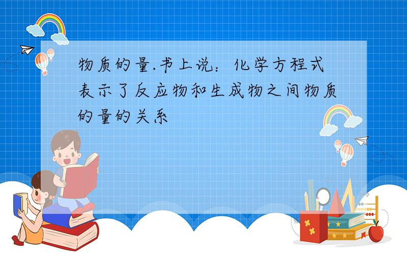 物质的量.书上说：化学方程式表示了反应物和生成物之间物质的量的关系