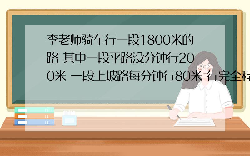 李老师骑车行一段1800米的路 其中一段平路没分钟行200米 一段上坡路每分钟行80米 行完全程正好用了15分钟 平路用