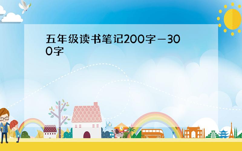 五年级读书笔记200字—300字