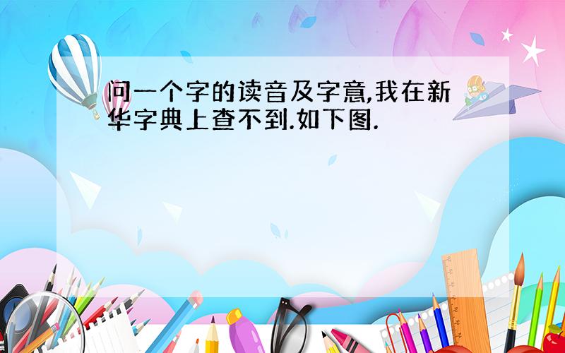 问一个字的读音及字意,我在新华字典上查不到.如下图.