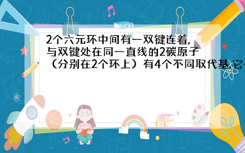 2个六元环中间有一双键连着,与双键处在同一直线的2碳原子（分别在2个环上）有4个不同取代基,它有手性吗