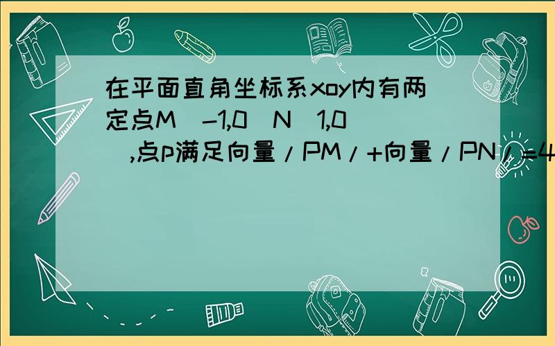 在平面直角坐标系xoy内有两定点M（-1,0）N（1,0）,点p满足向量/PM/+向量/PN/=4,则动点p的轨迹方程是