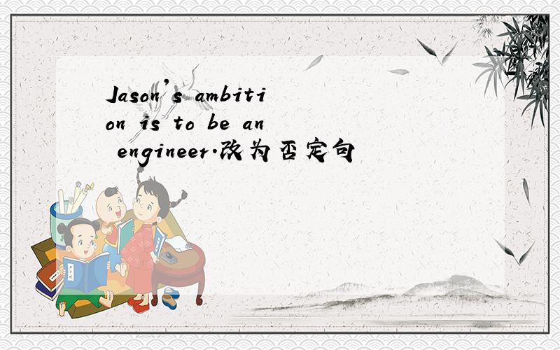 Jason's ambition is to be an engineer.改为否定句