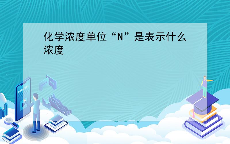 化学浓度单位“N”是表示什么浓度