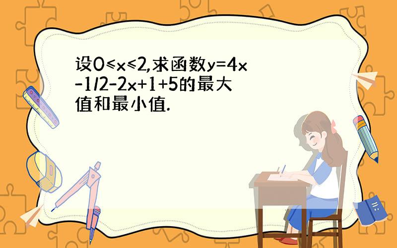 设0≤x≤2,求函数y=4x-1/2-2x+1+5的最大值和最小值.