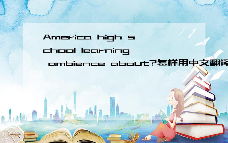 America high school learning ambience about?怎样用中文翻译