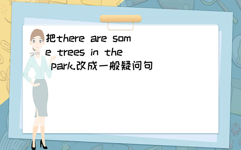 把there are some trees in the park.改成一般疑问句