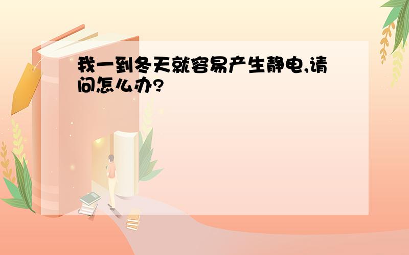 我一到冬天就容易产生静电,请问怎么办?