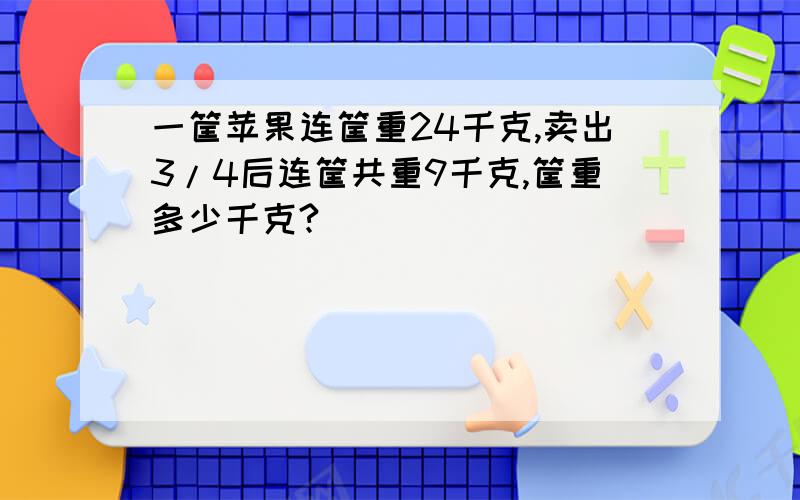 一筐苹果连筐重24千克,卖出3/4后连筐共重9千克,筐重多少千克?