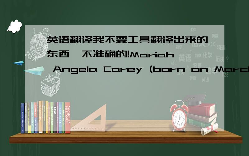 英语翻译我不要工具翻译出来的东西,不准确的!Mariah Angela Carey (born on March 27,