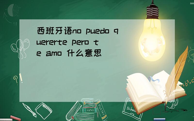 西班牙语no puedo quererte pero te amo 什么意思