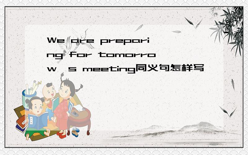 We are preparing for tomorrow's meeting同义句怎样写