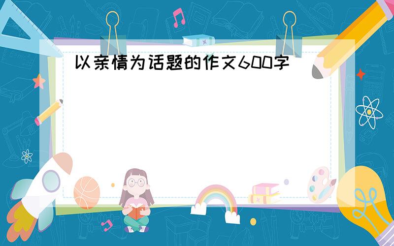 以亲情为话题的作文600字