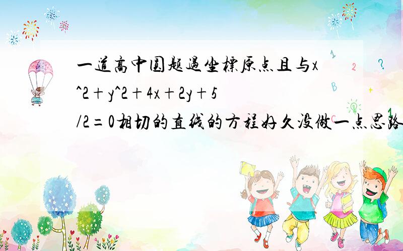 一道高中圆题过坐标原点且与x^2+y^2+4x+2y+5/2=0相切的直线的方程好久没做一点思路都没啊……圆的方程我转好