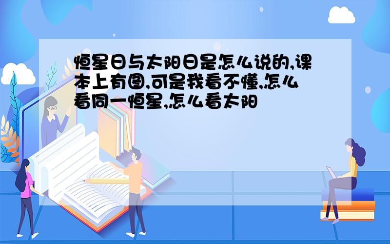 恒星日与太阳日是怎么说的,课本上有图,可是我看不懂,怎么看同一恒星,怎么看太阳