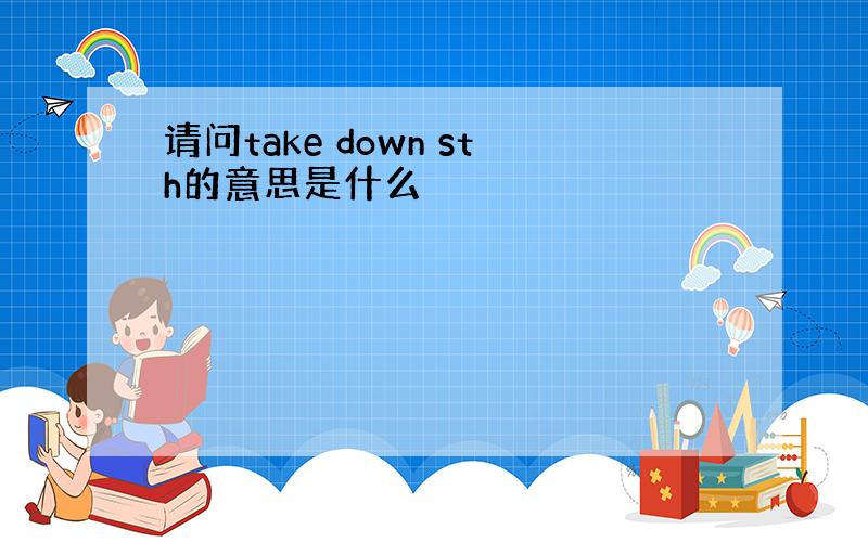 请问take down sth的意思是什么