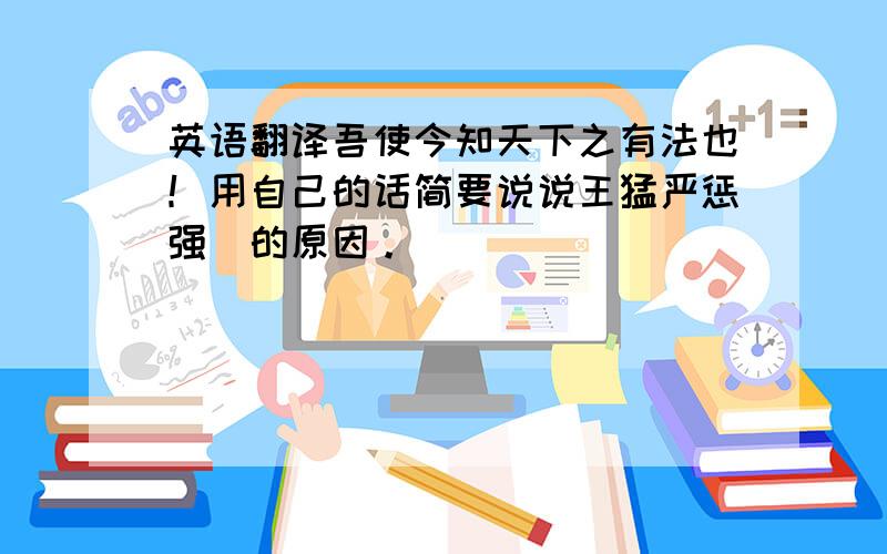 英语翻译吾使今知天下之有法也！用自己的话简要说说王猛严惩强徳的原因。