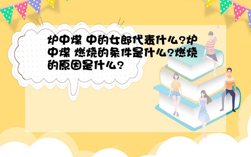 炉中煤 中的女郎代表什么?炉中煤 燃烧的条件是什么?燃烧的原因是什么?