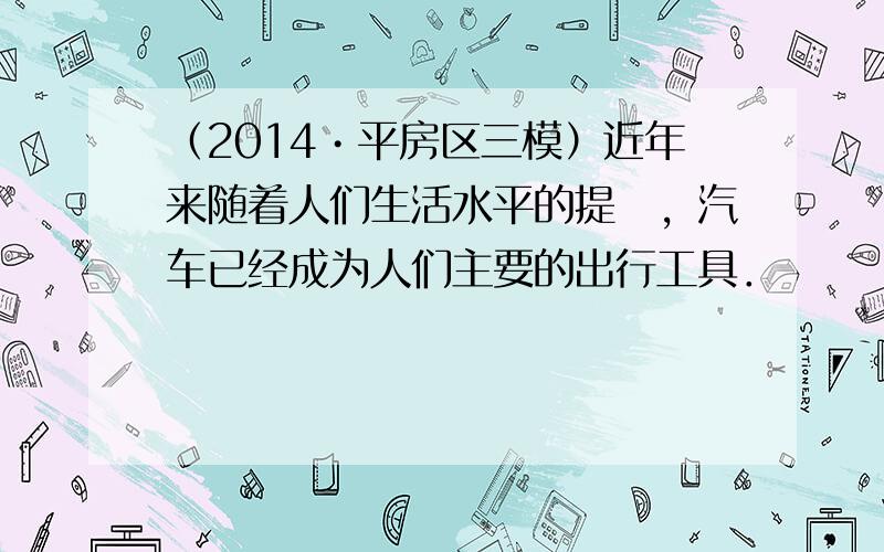 （2014•平房区三模）近年来随着人们生活水平的提髙，汽车已经成为人们主要的出行工具．