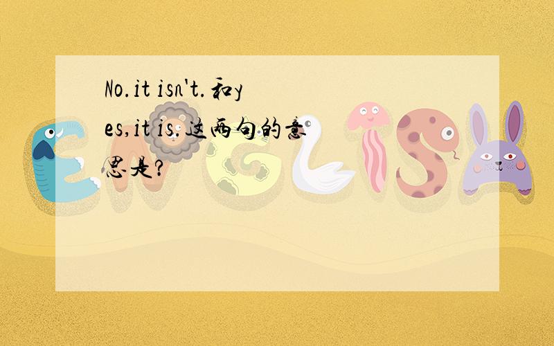 No.it isn't.和yes,it is.这两句的意思是?