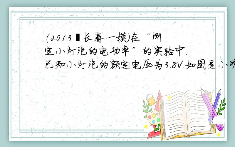 （2013•长春一模）在“测定小灯泡的电功率”的实验中，已知小灯泡的额定电压为3.8V．如图是小明同学还没连接完的实物电