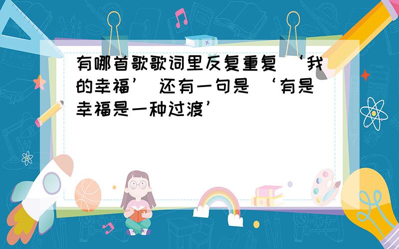 有哪首歌歌词里反复重复 ‘我的幸福’ 还有一句是 ‘有是幸福是一种过渡’