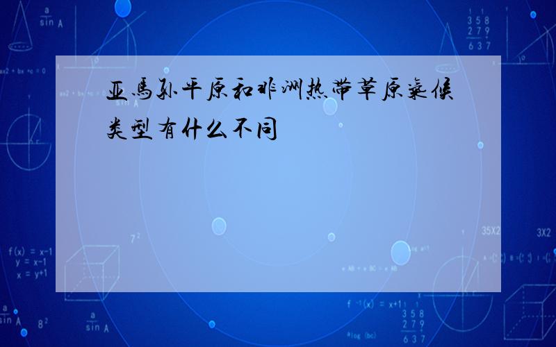 亚马孙平原和非洲热带草原气候类型有什么不同