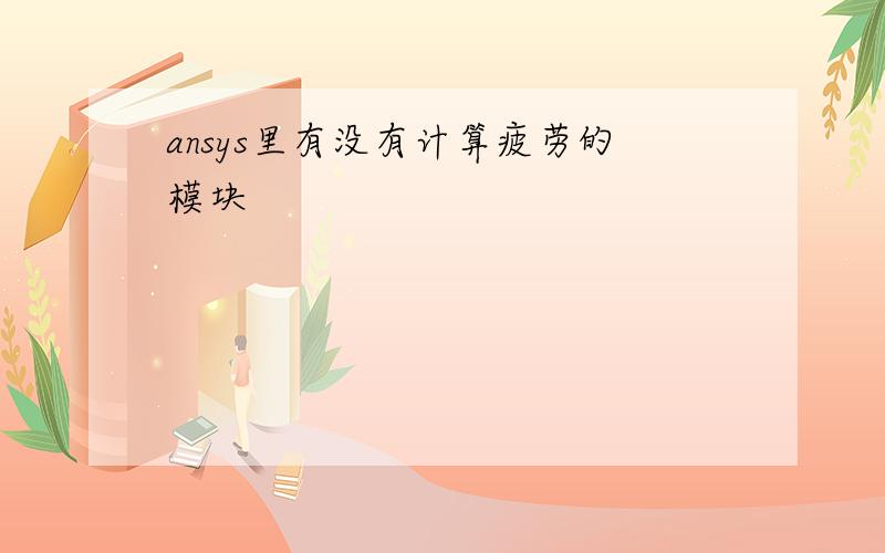 ansys里有没有计算疲劳的模块