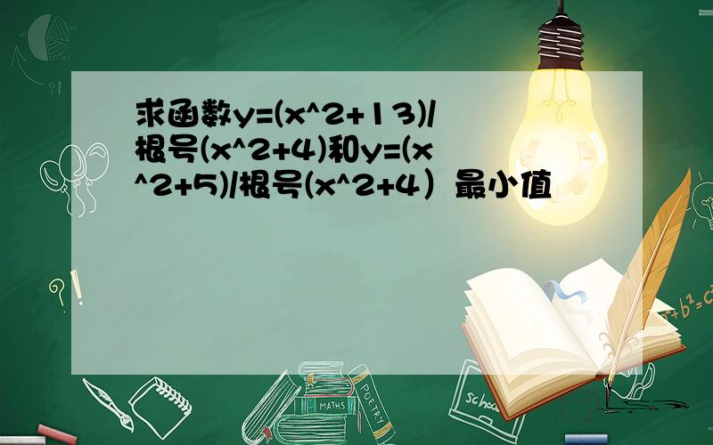 求函数y=(x^2+13)/根号(x^2+4)和y=(x^2+5)/根号(x^2+4）最小值