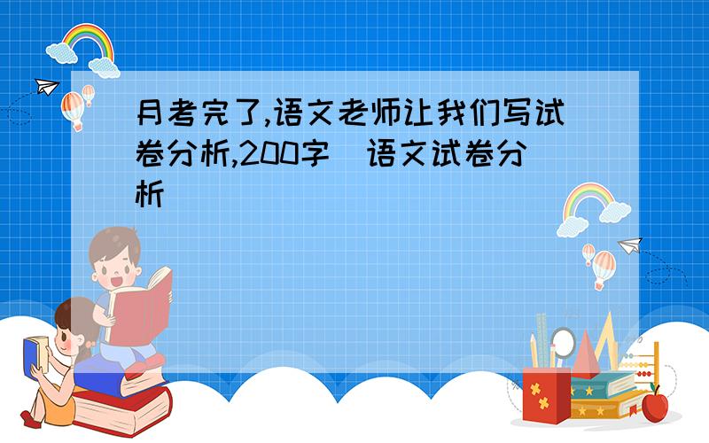 月考完了,语文老师让我们写试卷分析,200字（语文试卷分析）