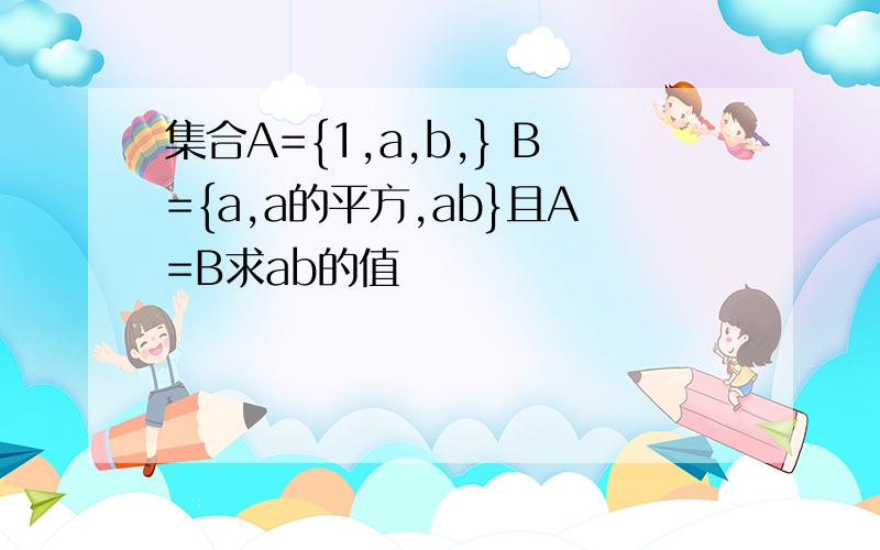 集合A={1,a,b,} B={a,a的平方,ab}且A=B求ab的值