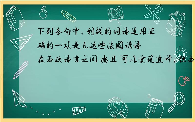 下列各句中，划线的词语运用正确的一项是 A．这些法国谚语在西欧语言之间 尚且 可以实现直译，但由于中法文化差异较大，要准