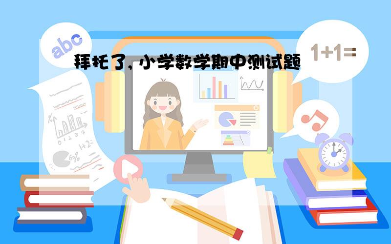 拜托了, 小学数学期中测试题