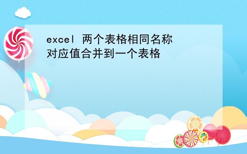 excel 两个表格相同名称对应值合并到一个表格